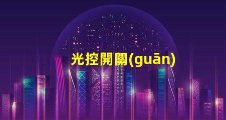 光控開關(guān)的光感怎么調(diào)優(yōu)化光感調(diào)節(jié)的實用技巧