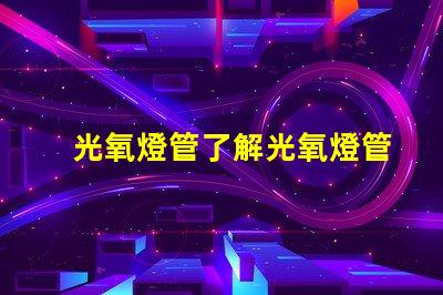 光氧燈管了解光氧燈管的技術(shù)優(yōu)勢(shì)與應(yīng)用前景