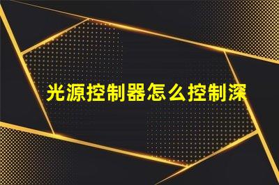 光源控制器怎么控制深入解析光源控制器的操作和技術(shù)