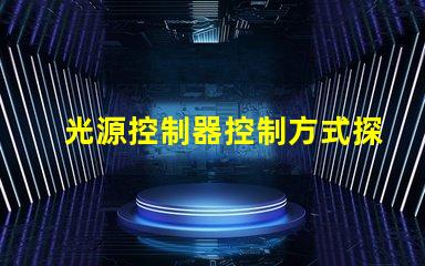 光源控制器控制方式探索多樣化控制方案的最佳實踐