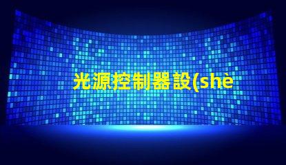 光源控制器設(shè)計優(yōu)化LED光源的智能控制方案