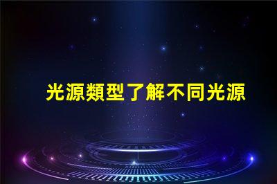 光源類型了解不同光源類型的優(yōu)缺點(diǎn)
