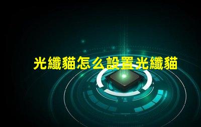 光纖貓怎么設置光纖貓配置方法詳解
