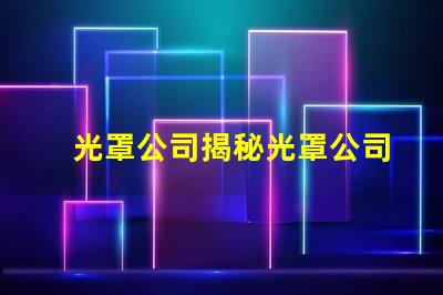 光罩公司揭秘光罩公司如何提升產(chǎn)品精度與效率