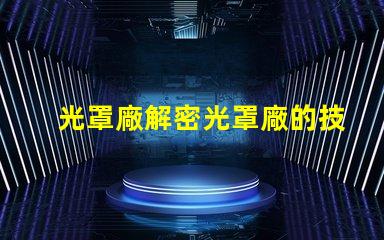 光罩廠解密光罩廠的技術(shù)與市場潛力