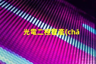 光電二極管產(chǎn)品提升光電性能的創(chuàng)新解決方案