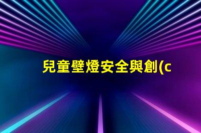 兒童壁燈安全與創(chuàng)意設(shè)計(jì)的完美結(jié)合,你準(zhǔn)備好了嗎