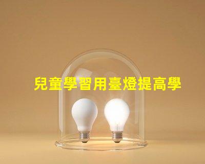 兒童學習用臺燈提高學習效率的最佳選擇