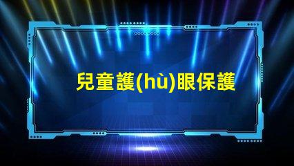 兒童護(hù)眼保護(hù)視力的最佳實(shí)踐與科技
