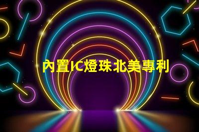內置IC燈珠北美專利保護與商業(yè)秘密防護如何避免侵權風險
