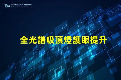 全光譜吸頂燈護眼提升視覺舒適度的選擇嗎