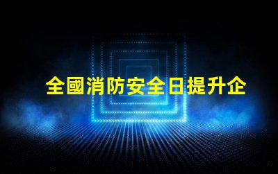 全國消防安全日提升企業(yè)火災(zāi)防范意識的關(guān)鍵時(shí)刻