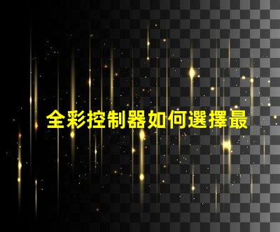 全彩控制器如何選擇最佳全彩控制器以提升項(xiàng)目效果
