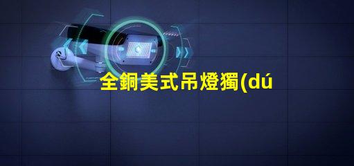 全銅美式吊燈獨(dú)特設(shè)計(jì)如何提升您的空間氣質(zhì)