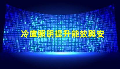 冷庫照明提升能效與安全性的最佳選擇