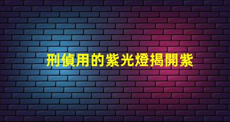 刑偵用的紫光燈揭開紫光燈在犯罪偵查中的神秘面紗