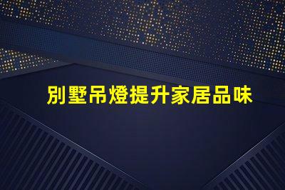 別墅吊燈提升家居品味的璀璨選擇