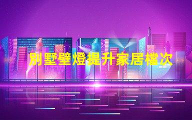 別墅壁燈提升家居檔次的照明選擇
