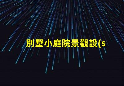 別墅小庭院景觀設(shè)計提升居住品質(zhì)的園藝布局方案
