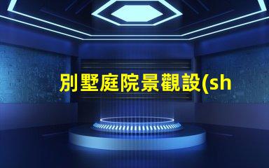 別墅庭院景觀設(shè)計打造理想戶外空間的關(guān)鍵要素