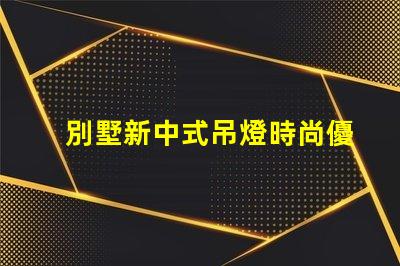 別墅新中式吊燈時尚優(yōu)雅,為何它成為新寵