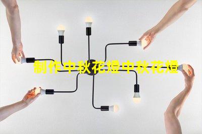 制作中秋花燈中秋花燈創(chuàng)意設(shè)計與亮化技巧