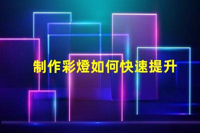 制作彩燈如何快速提升彩燈制作技巧