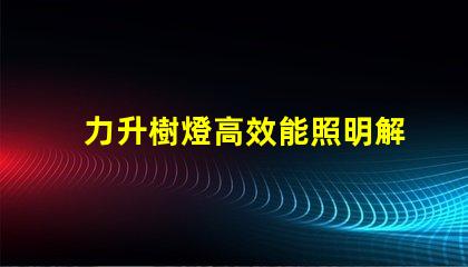 力升樹燈高效能照明解決方案揭秘