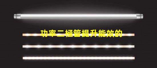 功率二極管提升能效的關(guān)鍵組件是什么