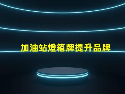 加油站燈箱牌提升品牌曝光率的關(guān)鍵工具嗎