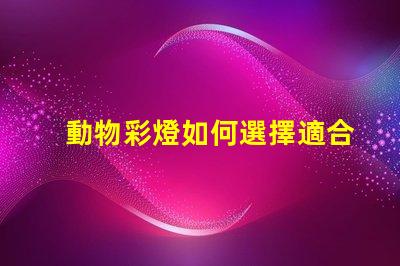 動物彩燈如何選擇適合的動物彩燈設計