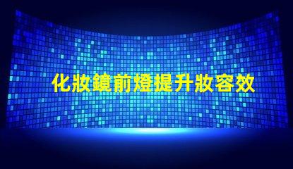 化妝鏡前燈提升妝容效果的關鍵選擇