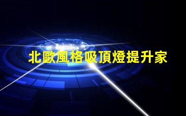 北歐風格吸頂燈提升家居品味的現(xiàn)代照明選擇