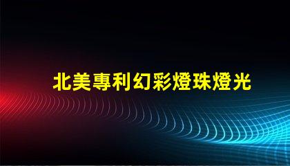 北美專利幻彩燈珠燈光變幻技術應用突破,北美專利幻彩燈珠如何實現(xiàn)夢幻光效