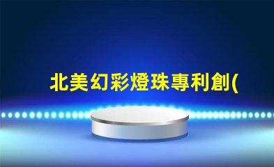 北美幻彩燈珠專利創(chuàng)新技術(shù)與應(yīng)用解讀