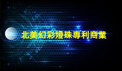 北美幻彩燈珠專利商業(yè)模式創(chuàng)新與市場(chǎng)調(diào)整,如何應(yīng)對(duì)全球市場(chǎng)挑戰(zhàn)