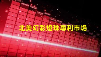 北美幻彩燈珠專利市場趨勢(shì)未來發(fā)展方向分析