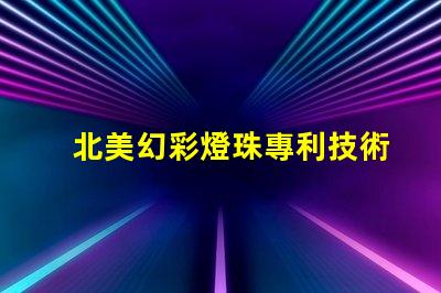 北美幻彩燈珠專利技術(shù)突破與創(chuàng)新影響解讀