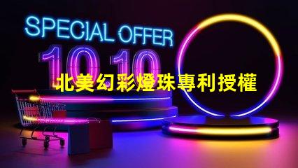 北美幻彩燈珠專利授權(quán)步驟快速獲批指南