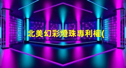 北美幻彩燈珠專利權(quán)利益保護專利維權(quán)策略詳解