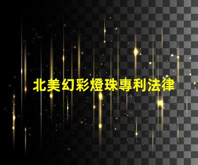 北美幻彩燈珠專利法律審查與合規(guī)性關(guān)鍵解讀