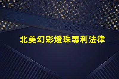 北美幻彩燈珠專利法律風(fēng)險(xiǎn)與合規(guī)指南,如何規(guī)避侵權(quán)陷阱