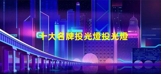 十大名牌投光燈投光燈選購指南與推薦