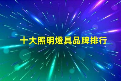 十大照明燈具品牌排行榜揭示市場(chǎng)競(jìng)爭(zhēng)的背后秘密