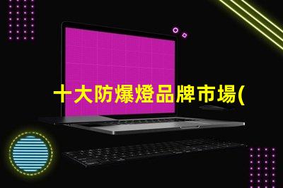 十大防爆燈品牌市場(chǎng)領(lǐng)先品牌解析,助您選擇最佳