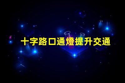 十字路口通燈提升交通安全的關(guān)鍵選擇