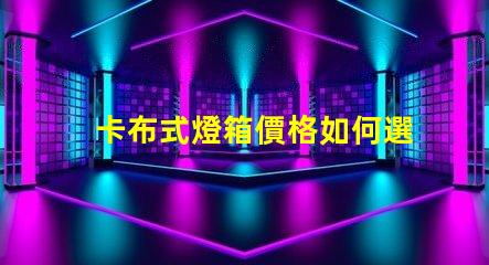 卡布式燈箱價格如何選擇高性價比的卡布燈箱