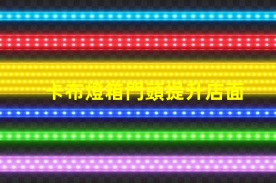 卡布燈箱門頭提升店面吸引力的光源選擇