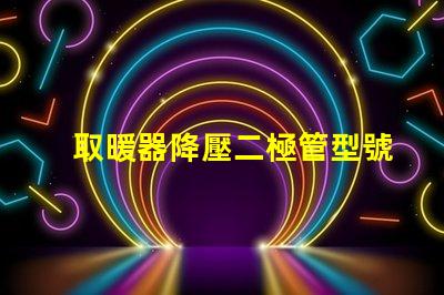 取暖器降壓二極管型號深入解讀適用場景與選擇指南