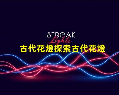古代花燈探索古代花燈的魅力與工藝